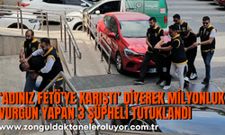 ‘Adınız FETÖ’ye karıştı’ diyerek milyonluk vurgun yapan 3 şüpheli tutuklandı