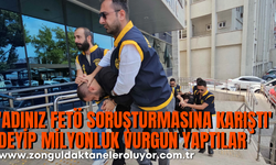 ’Adınız FETÖ soruşturmasına karıştı’ deyip milyonluk vurgun yaptılar