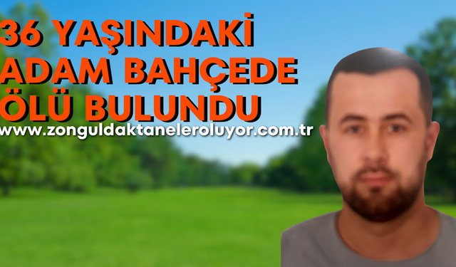 36 yaşındaki genç adam bahçede ölü bulundu