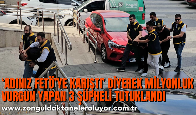 ‘Adınız FETÖ’ye karıştı’ diyerek milyonluk vurgun yapan 3 şüpheli tutuklandı