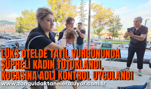 Lüks otelde tatil vurgununda şüpheli kadın tutuklandı, kocasına adli kontrol uygulandı