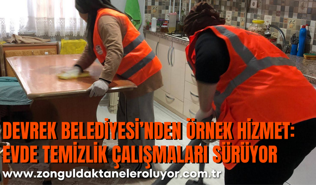 DEVREK BELEDİYESİ’NDEN ÖRNEK HİZMET: EVDE TEMİZLİK ÇALIŞMALARI SÜRÜYOR