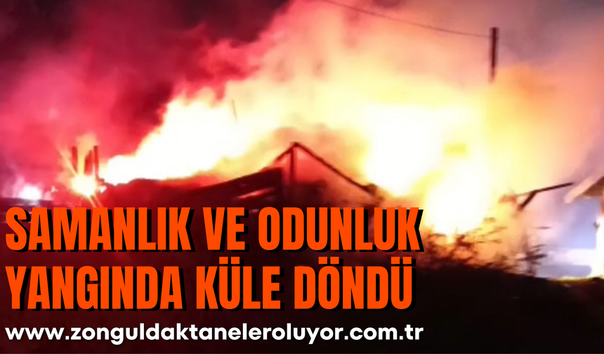 SAMANLIK VE ODUNLUK YANGINDA KÜLE DÖNDÜ