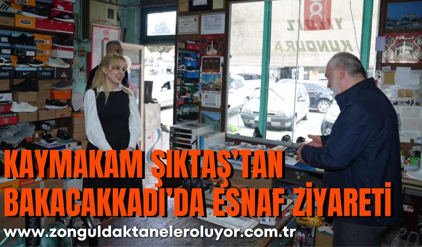 KAYMAKAM ŞIKTAŞ’TAN BAKACAKKADI’DA ESNAF ZİYARETİ
