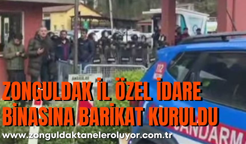 ZONGULDAK İL ÖZEL İDARE BİNASINA BARİKAT KURULDU