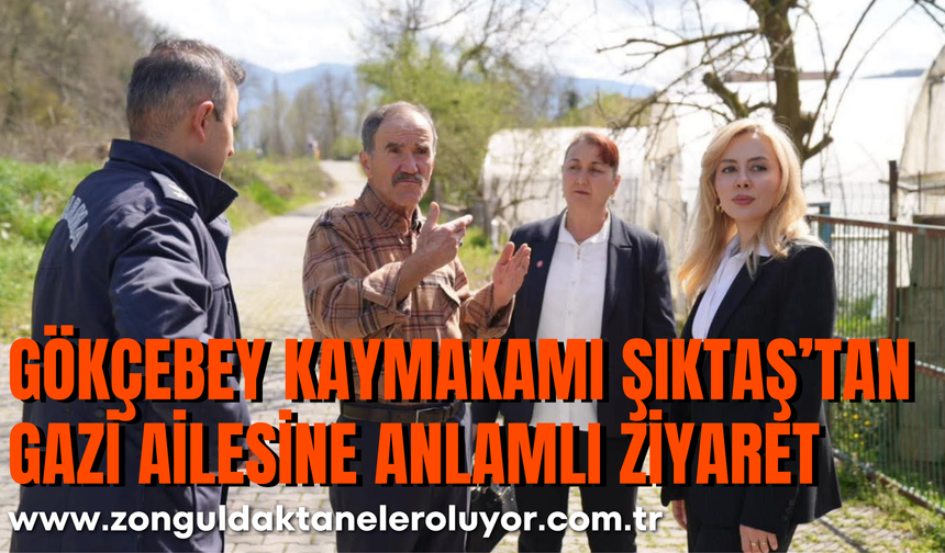 GÖKÇEBEY KAYMAKAMI ŞIKTAŞ’TAN GAZİ AİLESİNE ANLAMLI ZİYARET