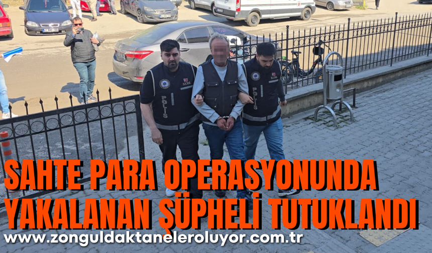 Sahte para operasyonunda yakalanan şüpheli tutuklandı